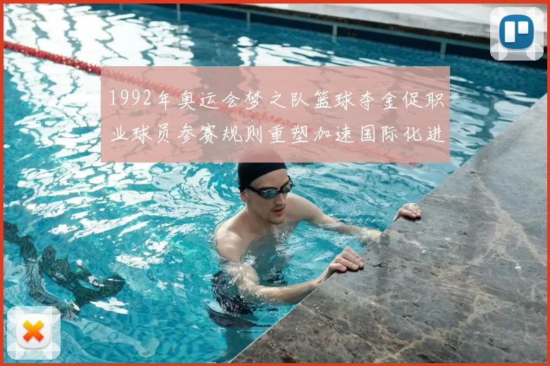 1992年奥运会梦之队篮球夺金促职业球员参赛规则重塑加速国际化进程