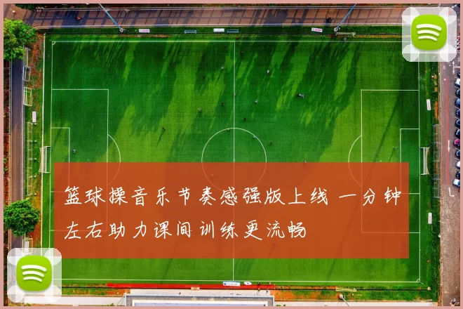 篮球操音乐节奏感强版上线 一分钟左右助力课间训练更流畅