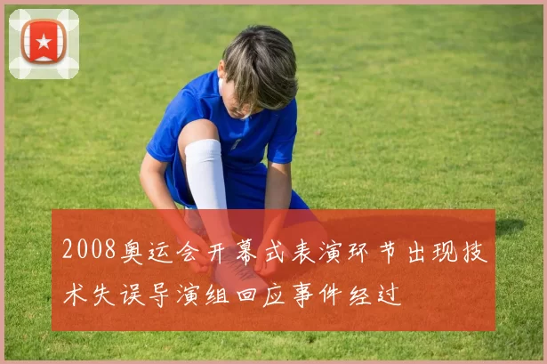 2008奥运会开幕式表演环节出现技术失误导演组回应事件经过