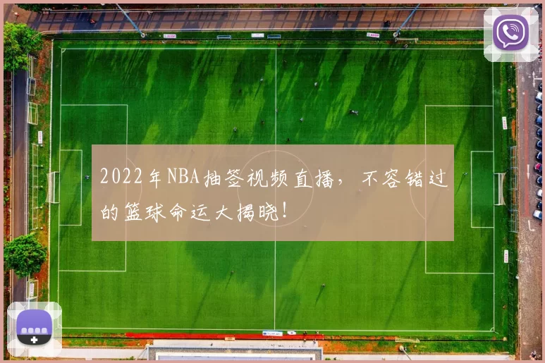 2022年NBA抽签视频直播，不容错过的篮球命运大揭晓！