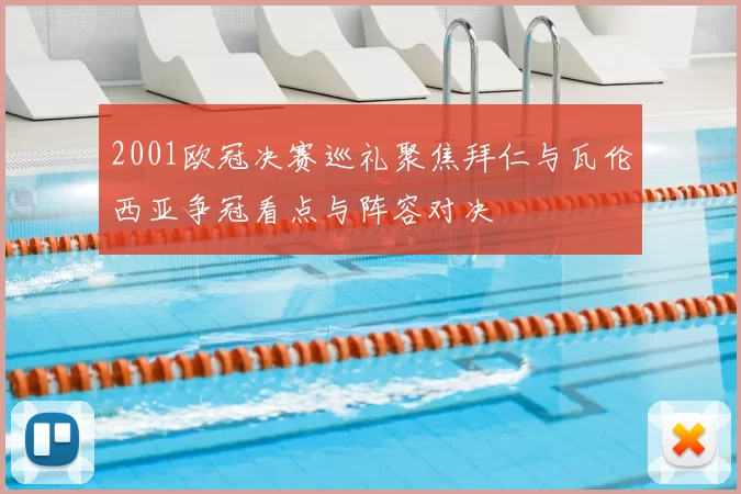 2001欧冠决赛巡礼聚焦拜仁与瓦伦西亚争冠看点与阵容对决