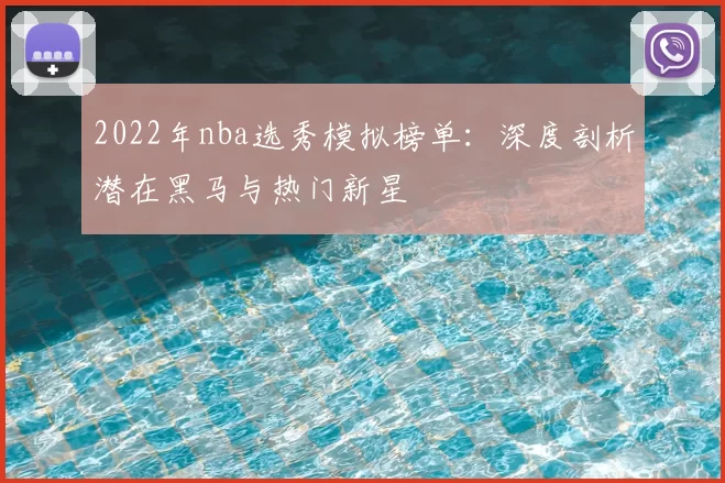 2022年nba选秀模拟榜单:深度剖析潜在黑马与热门新星