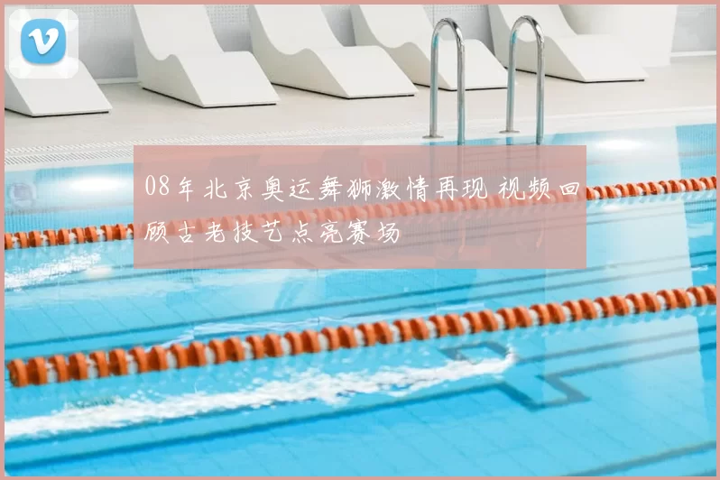 08年北京奥运舞狮激情再现 视频回顾古老技艺点亮赛场