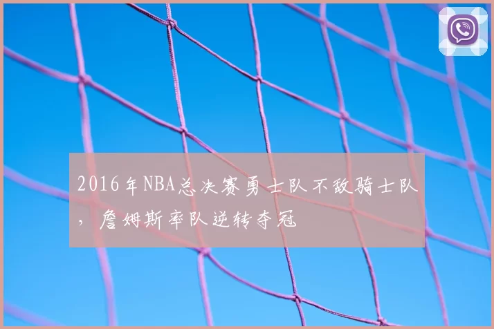 2016年NBA总决赛勇士队不敌骑士队，詹姆斯率队逆转夺冠