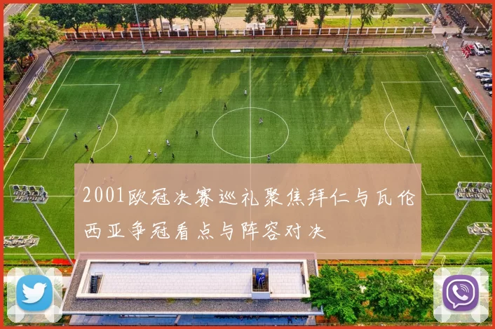 2001欧冠决赛巡礼聚焦拜仁与瓦伦西亚争冠看点与阵容对决