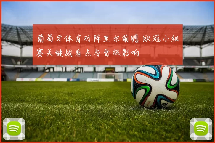 葡萄牙体育对阵里尔前瞻 欧冠小组赛关键战看点与晋级影响