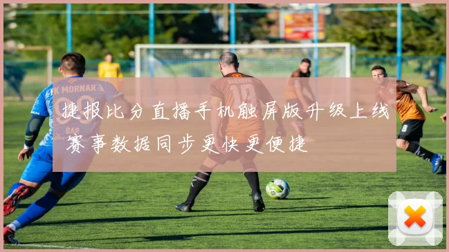 捷报比分直播手机触屏版升级上线 赛事数据同步更快更便捷
