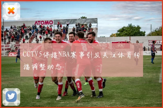 CCTV5停播NBA赛事引发关注体育转播调整动态