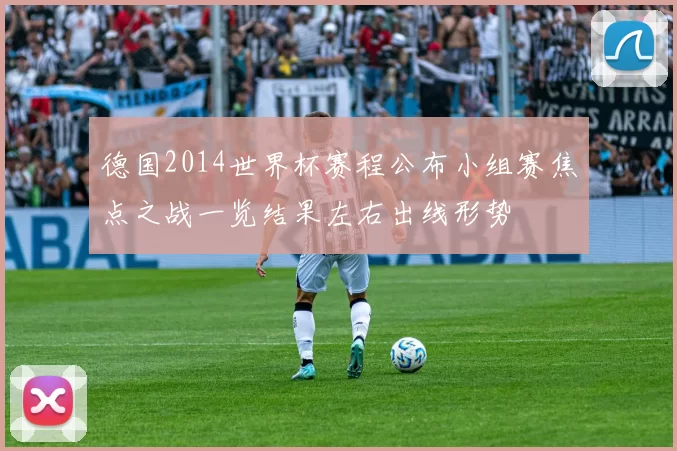 德国2014世界杯赛程公布小组赛焦点之战一览结果左右出线形势