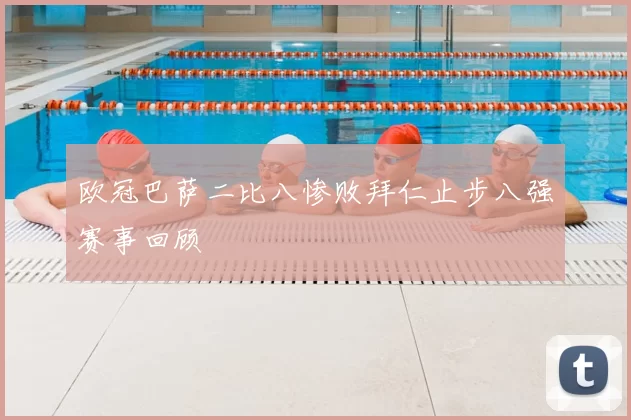 欧冠巴萨二比八惨败拜仁止步八强赛事回顾