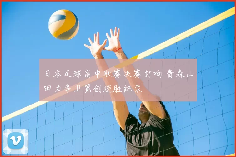 日本足球高中联赛决赛打响 青森山田力争卫冕创连胜纪录