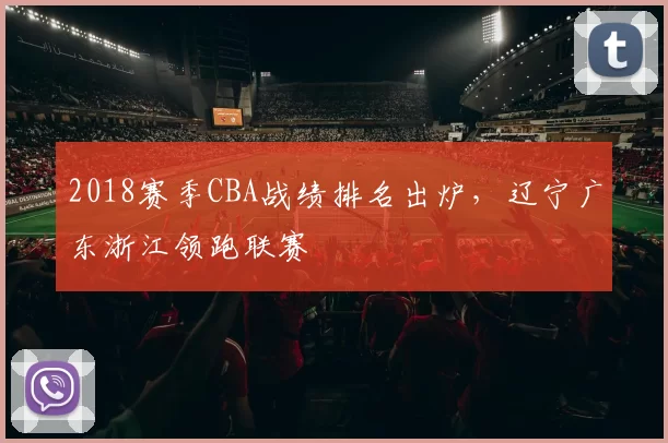 2018赛季CBA战绩排名出炉，辽宁广东浙江领跑联赛