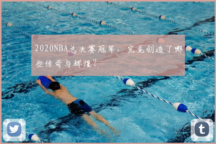 2020NBA总决赛冠军，究竟创造了哪些传奇与辉煌？