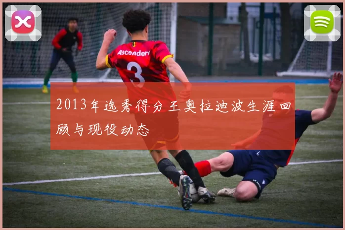 2013年选秀得分王奥拉迪波生涯回顾与现役动态