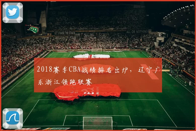 2018赛季CBA战绩排名出炉，辽宁广东浙江领跑联赛