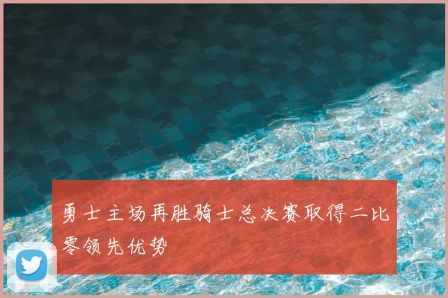 勇士主场再胜骑士总决赛取得二比零领先优势