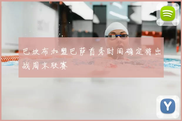 巴坎布加盟巴萨首秀时间确定将出战周末联赛