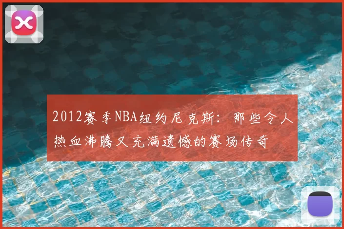 2012赛季NBA纽约尼克斯：那些令人热血沸腾又充满遗憾的赛场传奇