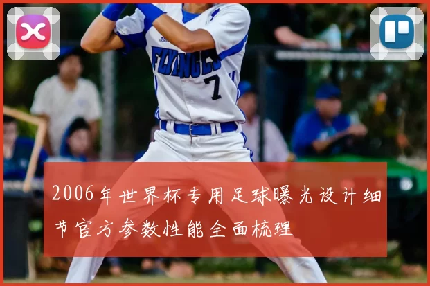 2006年世界杯专用足球曝光设计细节官方参数性能全面梳理