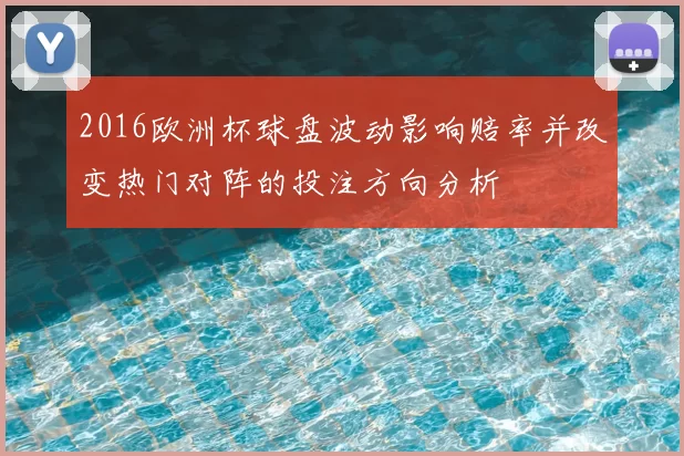 2016欧洲杯球盘波动影响赔率并改变热门对阵的投注方向分析