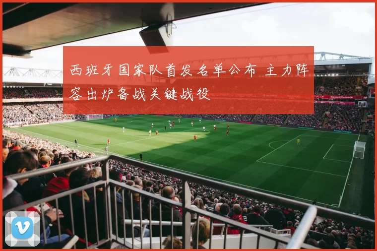 西班牙国家队首发名单公布 主力阵容出炉备战关键战役