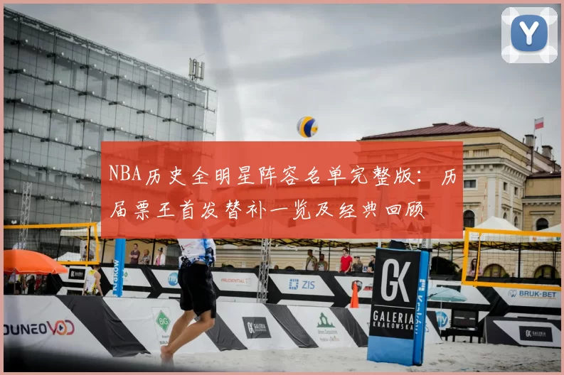 NBA历史全明星阵容名单完整版：历届票王首发替补一览及经典回顾