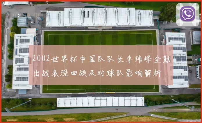 2002世界杯中国队队长李玮峰全勤出战表现回顾及对球队影响解析