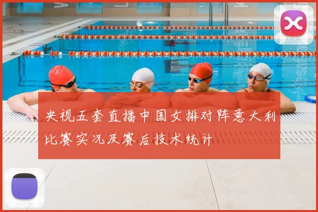 央视五套直播中国女排对阵意大利比赛实况及赛后技术统计