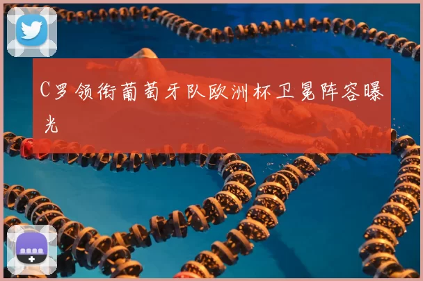 C罗领衔葡萄牙队欧洲杯卫冕阵容曝光