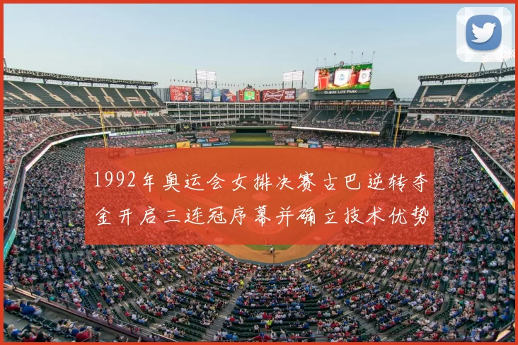 1992年奥运会女排决赛古巴逆转夺金开启三连冠序幕并确立技术优势
