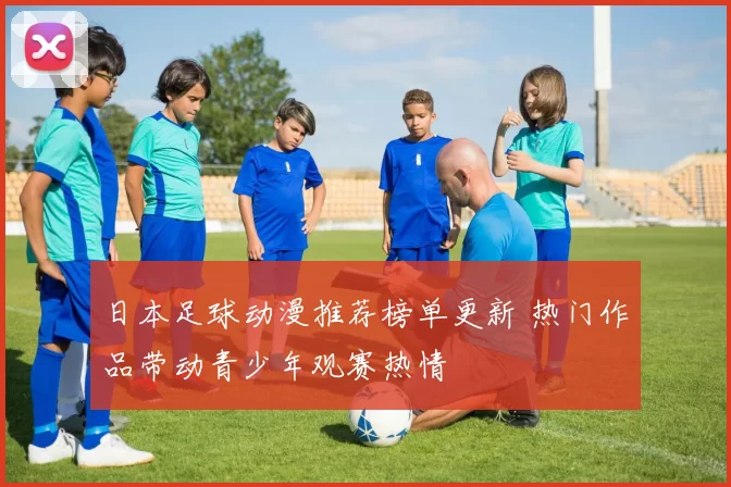 日本足球动漫推荐榜单更新 热门作品带动青少年观赛热情
