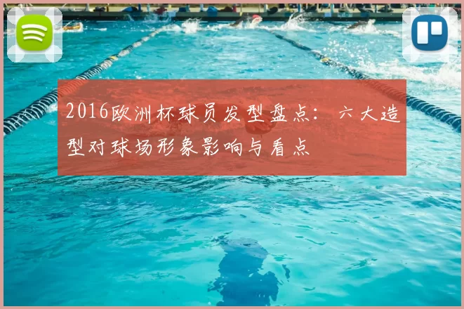 2016欧洲杯球员发型盘点：六大造型对球场形象影响与看点