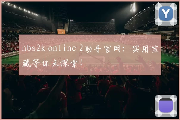 nba2k online 2助手官网:实用宝藏等你来探索!