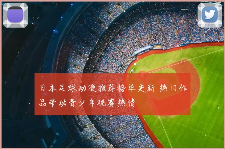日本足球动漫推荐榜单更新 热门作品带动青少年观赛热情