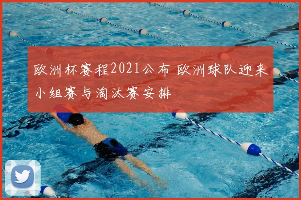 欧洲杯赛程2021公布 欧洲球队迎来小组赛与淘汰赛安排