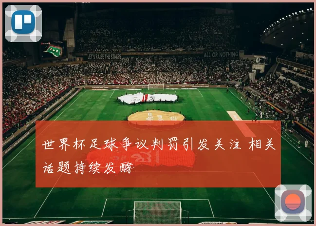 世界杯足球争议判罚引发关注 相关话题持续发酵