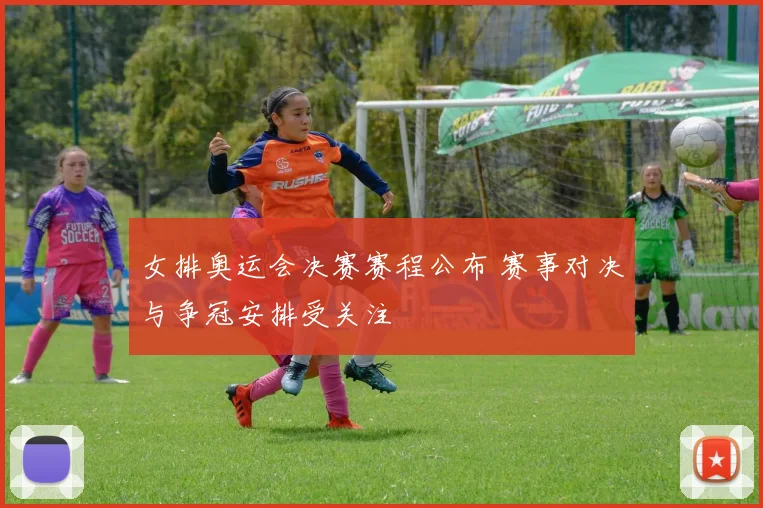 女排奥运会决赛赛程公布 赛事对决与争冠安排受关注