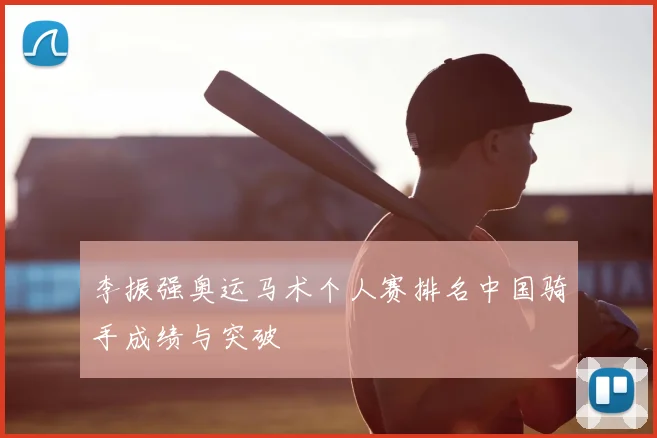 李振强奥运马术个人赛排名中国骑手成绩与突破
