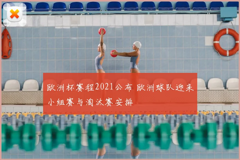 欧洲杯赛程2021公布 欧洲球队迎来小组赛与淘汰赛安排