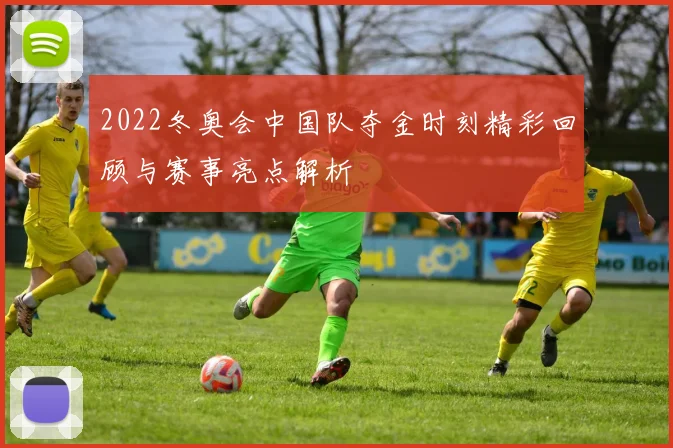 2022冬奥会中国队夺金时刻精彩回顾与赛事亮点解析
