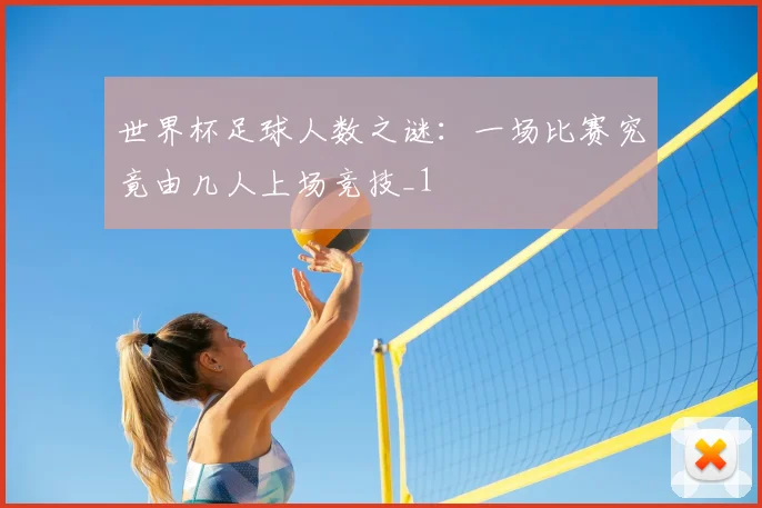 世界杯足球人数之谜:一场比赛究竟由几人上场竞技_1