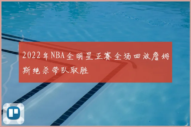 2022年NBA全明星正赛全场回放詹姆斯绝杀带队取胜