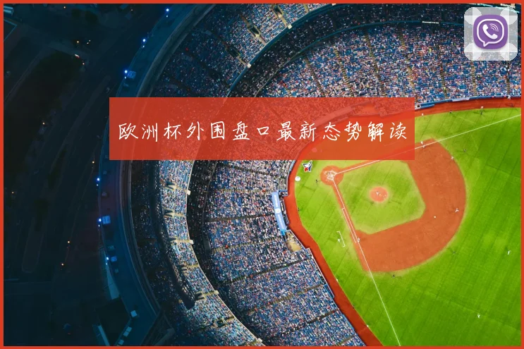 欧洲杯外围盘口最新态势解读
