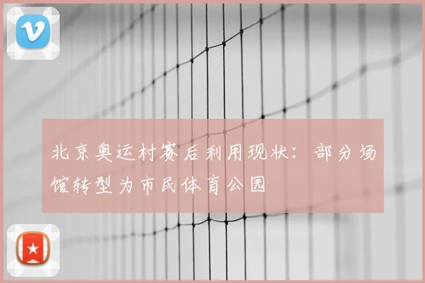 北京奥运村赛后利用现状：部分场馆转型为市民体育公园